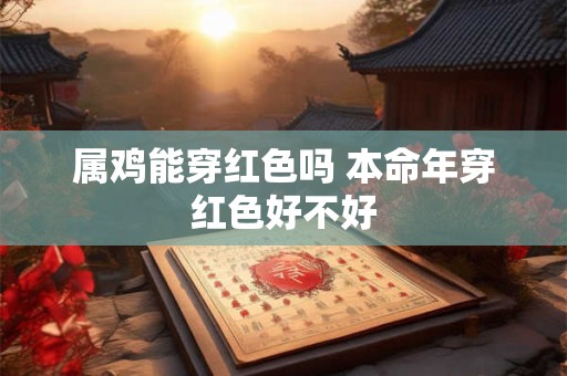 属鸡能穿红色吗 本命年穿红色好不好
