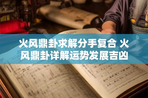 火风鼎卦求解分手复合 火风鼎卦详解运势发展吉凶