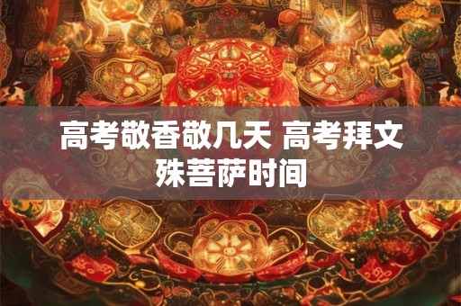 高考敬香敬几天 高考拜文殊菩萨时间