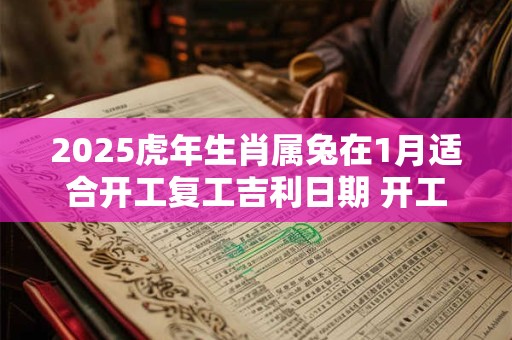 2025虎年生肖属兔在1月适合开工复工吉利日期 开工吉日查询