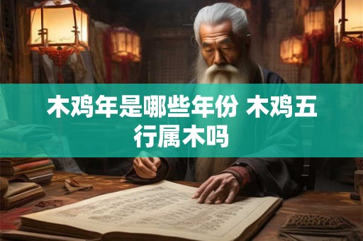 木鸡年是哪些年份 木鸡五行属木吗