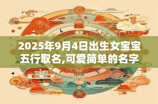 2025年9月4日出生女宝宝五行取名,可爱简单的名字