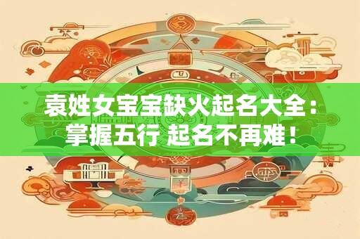 袁姓女宝宝缺火起名大全：掌握五行 起名不再难！
