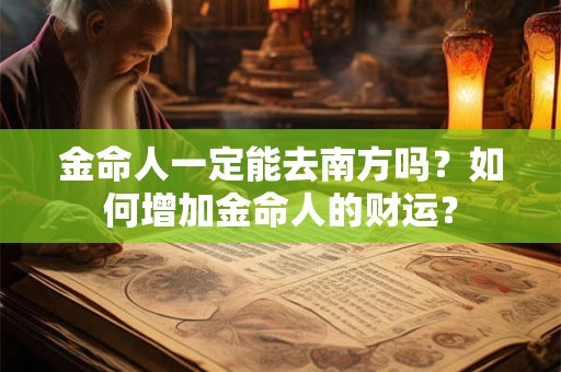 金命人一定能去南方吗？如何增加金命人的财运？