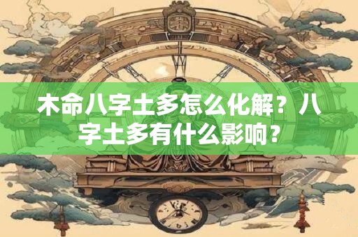 木命八字土多怎么化解？八字土多有什么影响？