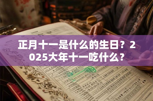 正月十一是什么的生日？2025大年十一吃什么？