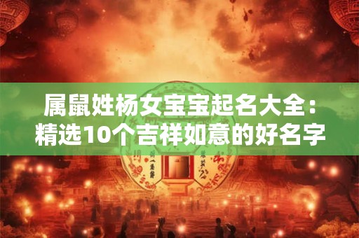 属鼠姓杨女宝宝起名大全：精选10个吉祥如意的好名字