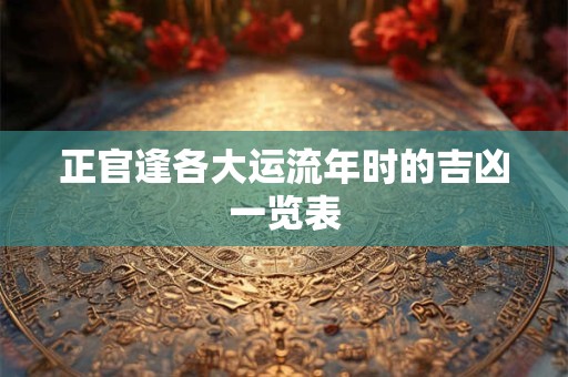 正官逢各大运流年时的吉凶一览表