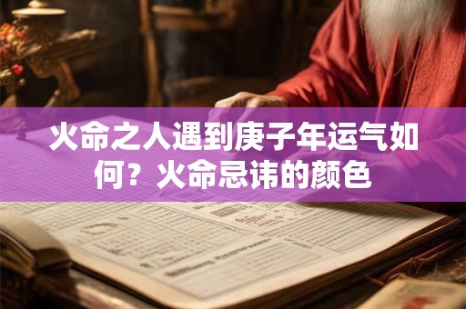 火命之人遇到庚子年运气如何？火命忌讳的颜色