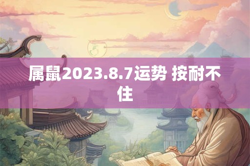 属鼠2023.8.7运势 按耐不住