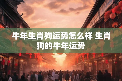 牛年生肖狗运势怎么样 生肖狗的牛年运势