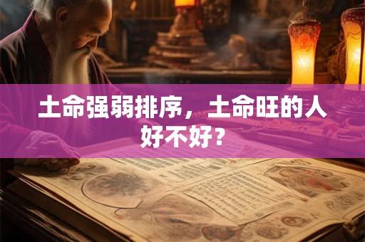 土命强弱排序，土命旺的人好不好？