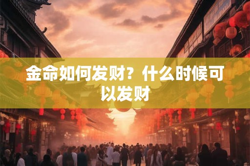 金命如何发财？什么时候可以发财