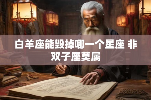 白羊座能毁掉哪一个星座 非双子座莫属