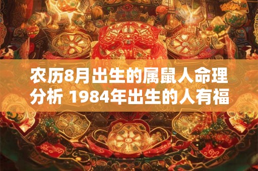 农历8月出生的属鼠人命理分析 1984年出生的人有福吗