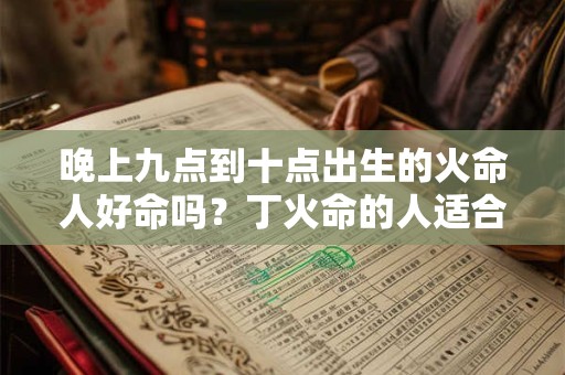 晚上九点到十点出生的火命人好命吗？丁火命的人适合养鱼吗