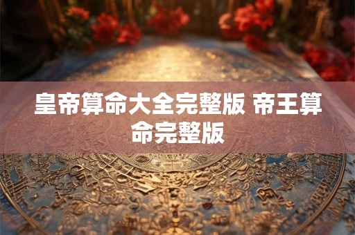 皇帝算命大全完整版 帝王算命完整版