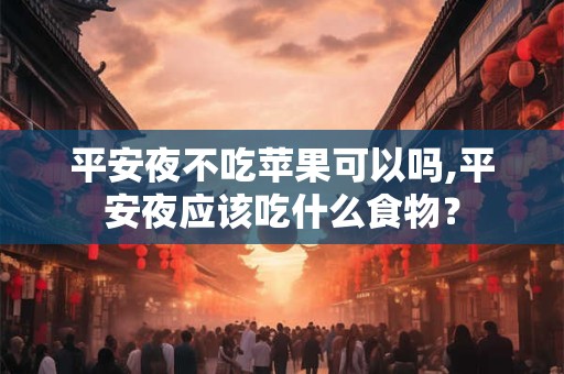 平安夜不吃苹果可以吗,平安夜应该吃什么食物？