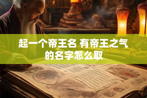 起一个帝王名 有帝王之气的名字怎么取