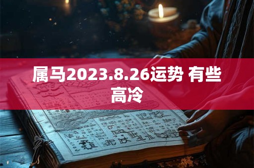 属马2023.8.26运势 有些高冷