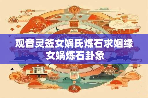 观音灵签女娲氏炼石求姻缘 女娲炼石卦象
