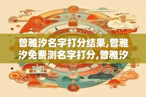 曾雅汐名字打分结果,曾雅汐免费测名字打分,曾雅汐周易免费测名字打分