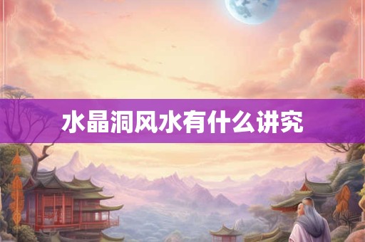 水晶洞风水有什么讲究