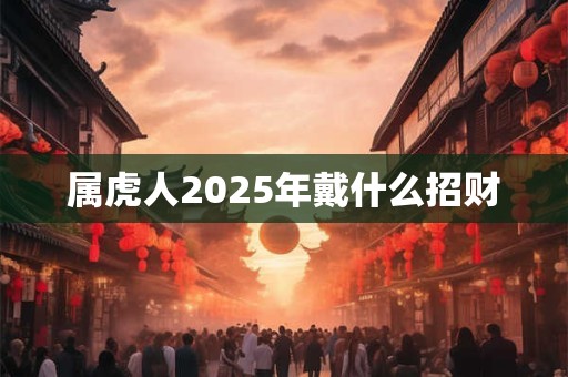 属虎人2025年戴什么招财