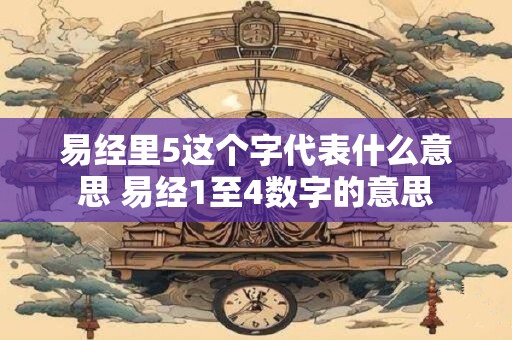 易经里5这个字代表什么意思 易经1至4数字的意思
