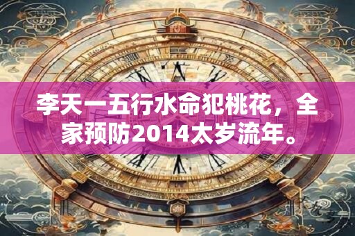 李天一五行水命犯桃花，全家预防2014太岁流年。
