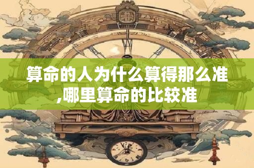 算命的人为什么算得那么准,哪里算命的比较准