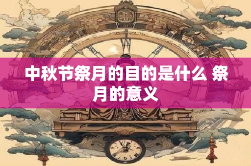 中秋节祭月的目的是什么 祭月的意义