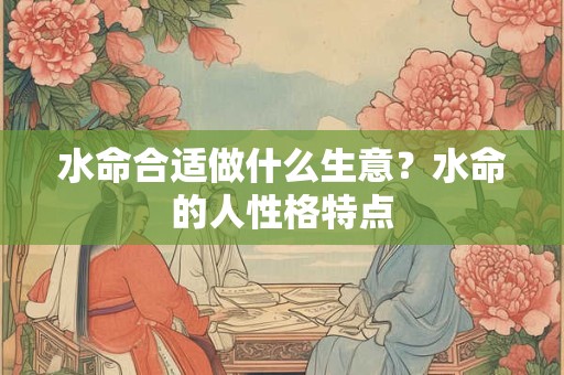 水命合适做什么生意？水命的人性格特点