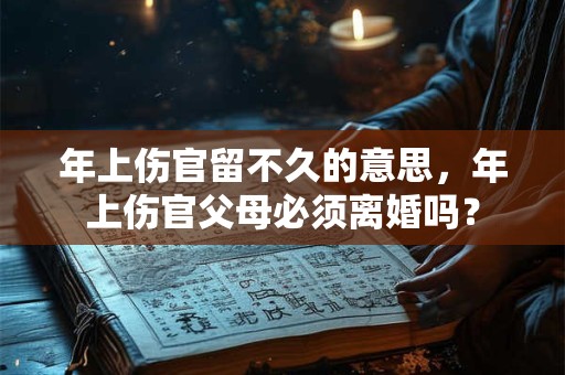 年上伤官留不久的意思，年上伤官父母必须离婚吗？