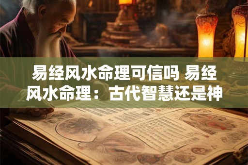 易经风水命理可信吗 易经风水命理：古代智慧还是神秘迷信