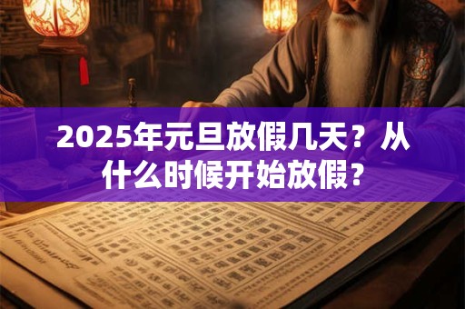 2025年元旦放假几天？从什么时候开始放假？