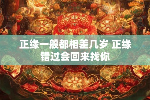 正缘一般都相差几岁 正缘错过会回来找你