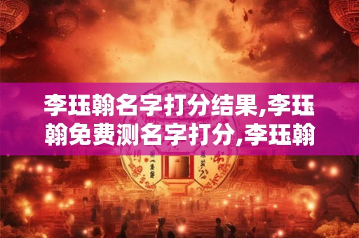 李珏翰名字打分结果,李珏翰免费测名字打分,李珏翰周易免费测名字打分