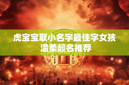 虎宝宝取小名字最佳字女孩 温柔起名推荐