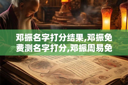 邓振名字打分结果,邓振免费测名字打分,邓振周易免费测名字打分