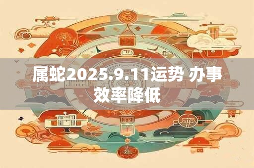 属蛇2025.9.11运势 办事效率降低