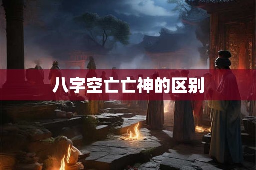 八字空亡亡神的区别
