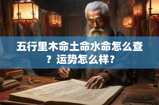 五行里木命土命水命怎么查？运势怎么样？