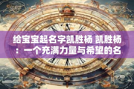 给宝宝起名字凯胜杨 凯胜杨：一个充满力量与希望的名字