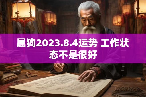 属狗2023.8.4运势 工作状态不是很好