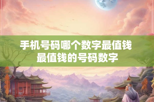 手机号码哪个数字最值钱 最值钱的号码数字