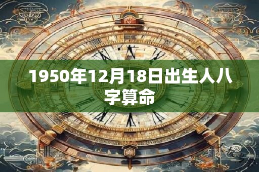 1950年12月18日出生人八字算命