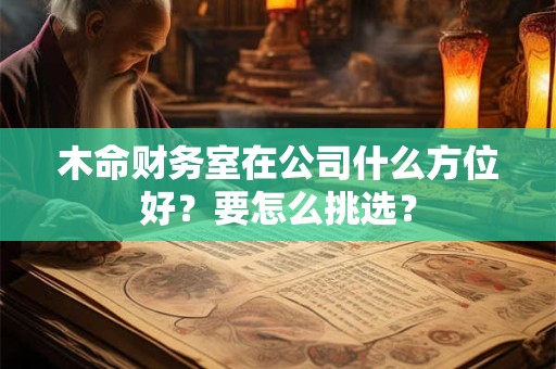 木命财务室在公司什么方位好？要怎么挑选？
