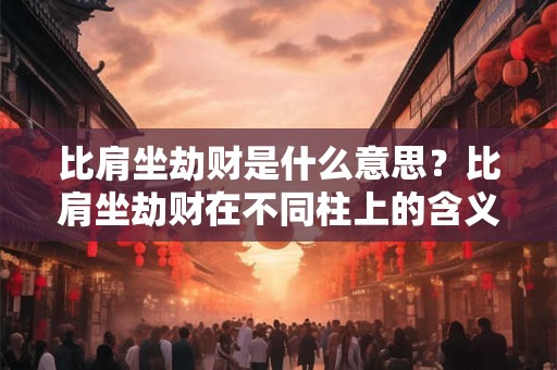 比肩坐劫财是什么意思？比肩坐劫财在不同柱上的含义