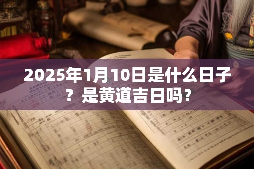 2026年1月10日是什么日子?是黄道吉日吗? 2026年1月10日是什么日子?是黄道吉日吗?